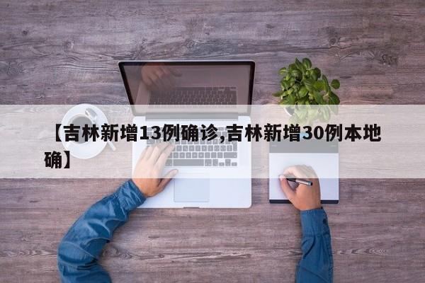 【吉林新增13例确诊,吉林新增30例本地确】