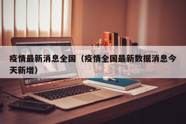 疫情最新消息全国(疫情全国最新数据消息今天新增)