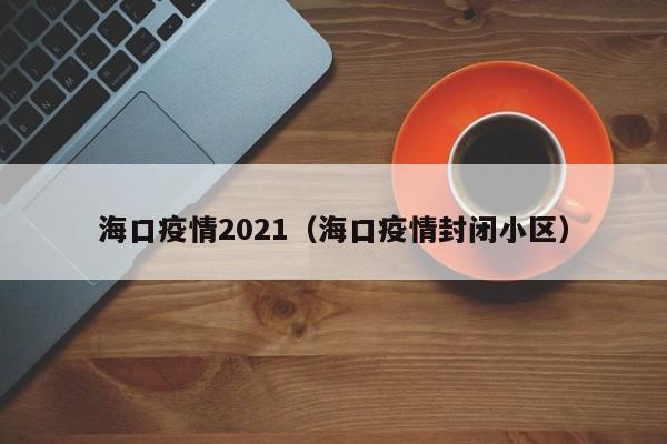 海口疫情2021（海口疫情封闭小区）