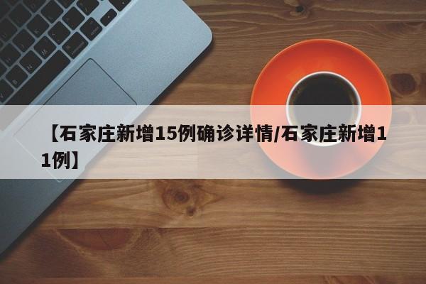 【石家庄新增15例确诊详情/石家庄新增11例】