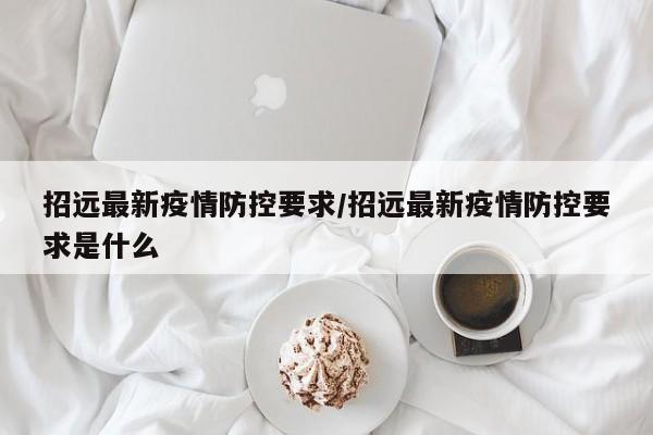 招远最新疫情防控要求/招远最新疫情防控要求是什么