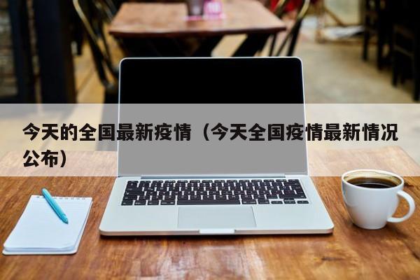 今天的全国最新疫情(今天全国疫情最新情况公布)