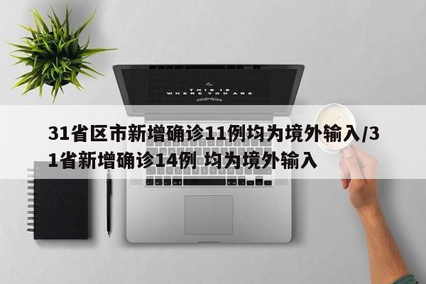 31省区市新增确诊11例均为境外输入/31省新增确诊14例 均为境外输入