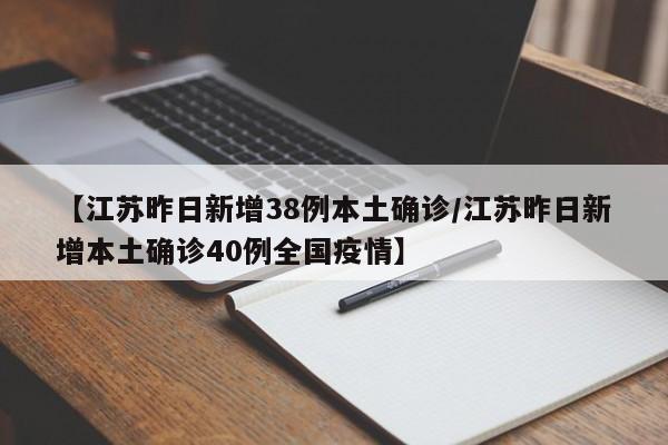 【江苏昨日新增38例本土确诊/江苏昨日新增本土确诊40例全国疫情】