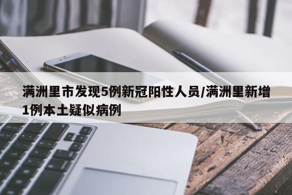 满洲里市发现5例新冠阳性人员/满洲里新增1例本土疑似病例