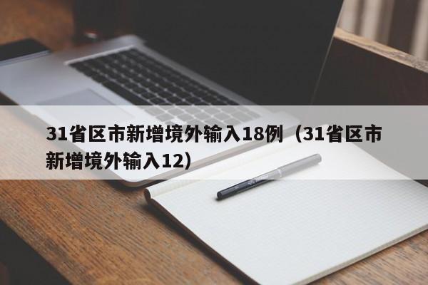 31省区市新增境外输入18例(31省区市新增境外输入12)