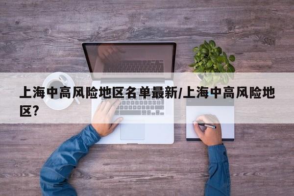 上海中高风险地区名单最新/上海中高风险地区?