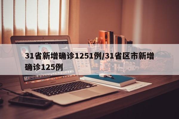 31省新增确诊1251例/31省区市新增确诊125例