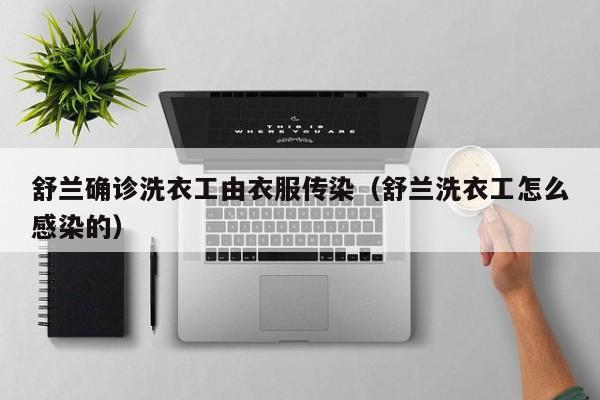 舒兰确诊洗衣工由衣服传染(舒兰洗衣工怎么感染的)