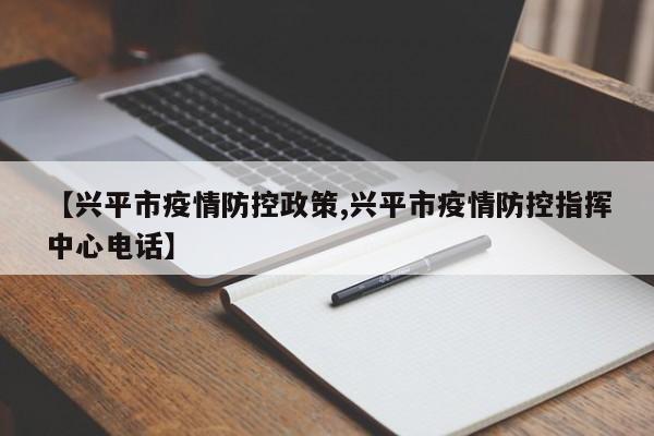 【兴平市疫情防控政策,兴平市疫情防控指挥中心电话】
