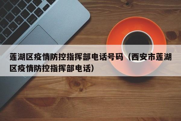 莲湖区疫情防控指挥部电话号码(西安市莲湖区疫情防控指挥部电话)