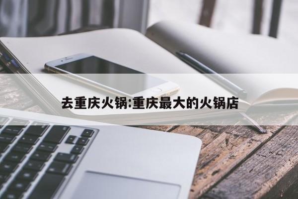 去重庆火锅:重庆最大的火锅店