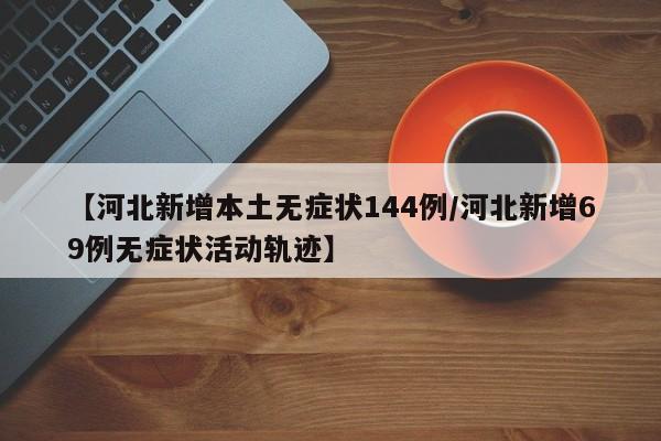 【河北新增本土无症状144例/河北新增69例无症状活动轨迹】