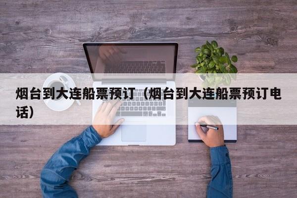 烟台到大连船票预订(烟台到大连船票预订电话)