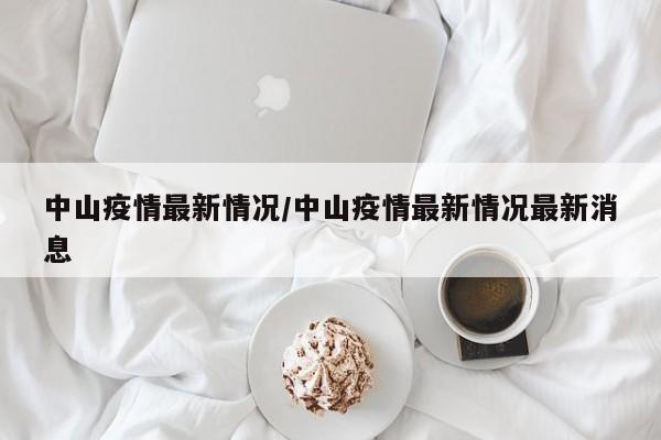 中山疫情最新情况/中山疫情最新情况最新消息
