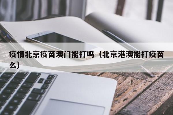 疫情北京疫苗澳门能打吗(北京港澳能打疫苗么)