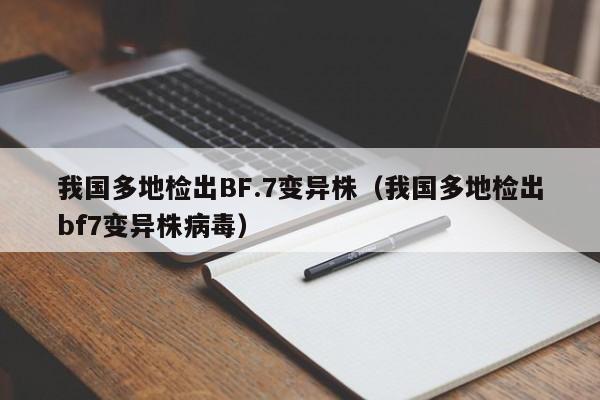 我国多地检出BF.7变异株(我国多地检出bf7变异株病毒)