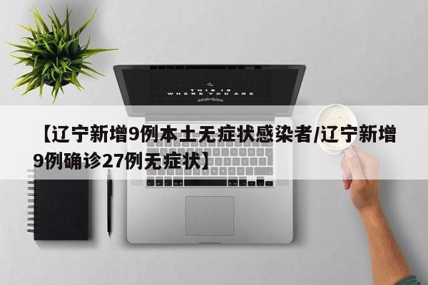【辽宁新增9例本土无症状感染者/辽宁新增9例确诊27例无症状】