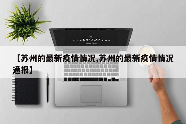 【苏州的最新疫情情况,苏州的最新疫情情况通报】