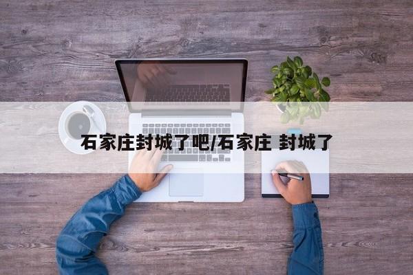 石家庄封城了吧/石家庄 封城了