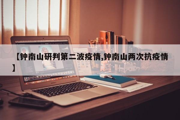 【钟南山研判第二波疫情,钟南山两次抗疫情】
