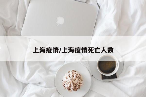 上海疫情/上海疫情死亡人数