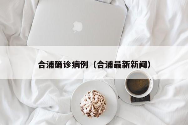 合浦确诊病例(合浦最新新闻)