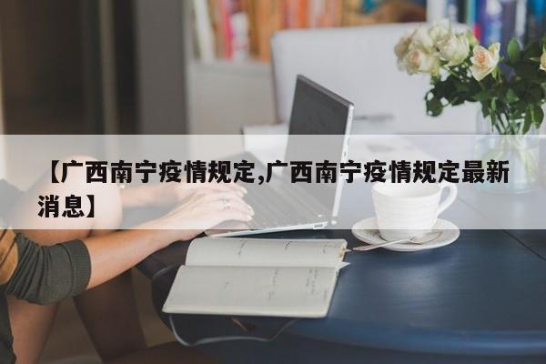 【广西南宁疫情规定,广西南宁疫情规定最新消息】