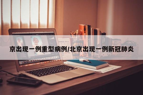 京出现一例重型病例/北京出现一例新冠肺炎