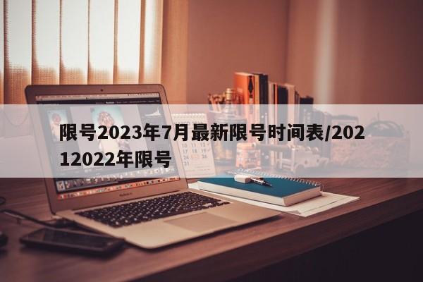 限号2023年7月最新限号时间表/20212022年限号