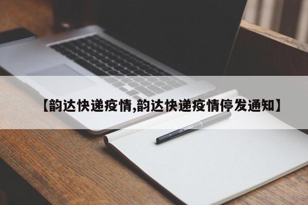 【韵达快递疫情,韵达快递疫情停发通知】