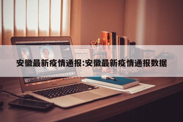 安徽最新疫情通报:安徽最新疫情通报数据
