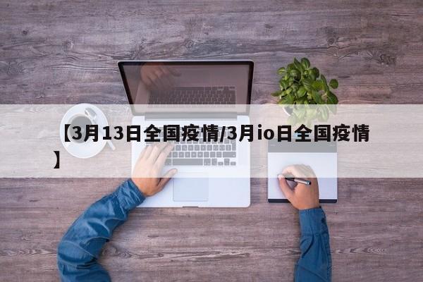 【3月13日全国疫情/3月io日全国疫情】
