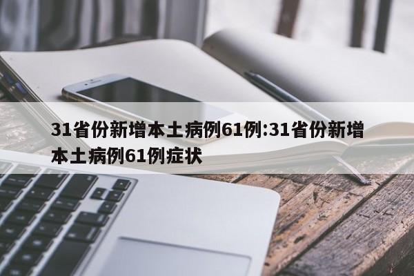 31省份新增本土病例61例:31省份新增本土病例61例症状