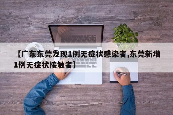 【广东东莞发现1例无症状感染者,东莞新增1例无症状接触者】