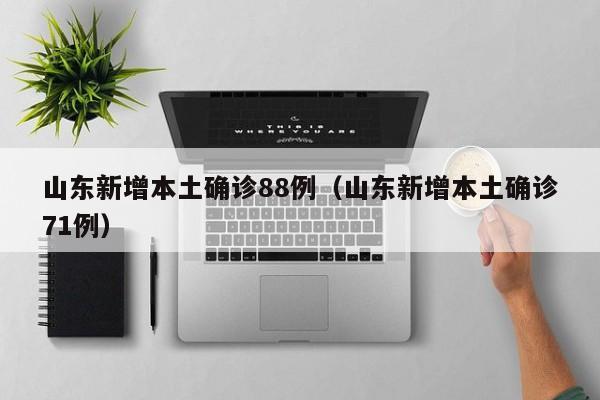 山东新增本土确诊88例(山东新增本土确诊71例)