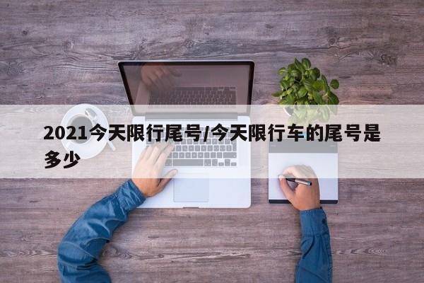 2021今天限行尾号/今天限行车的尾号是多少
