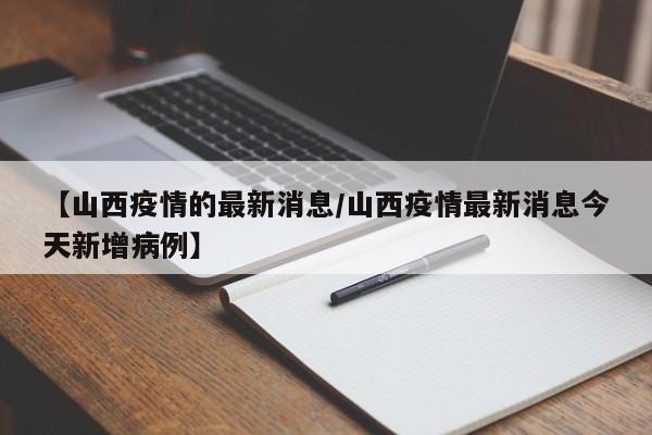【山西疫情的最新消息/山西疫情最新消息今天新增病例】
