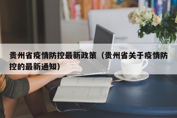 贵州省疫情防控最新政策(贵州省关于疫情防控的最新通知)