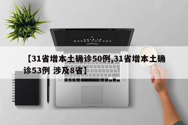 【31省增本土确诊50例,31省增本土确诊53例 涉及8省】