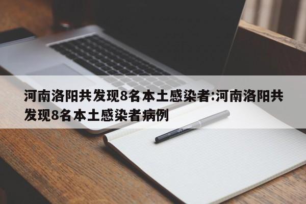 河南洛阳共发现8名本土感染者:河南洛阳共发现8名本土感染者病例
