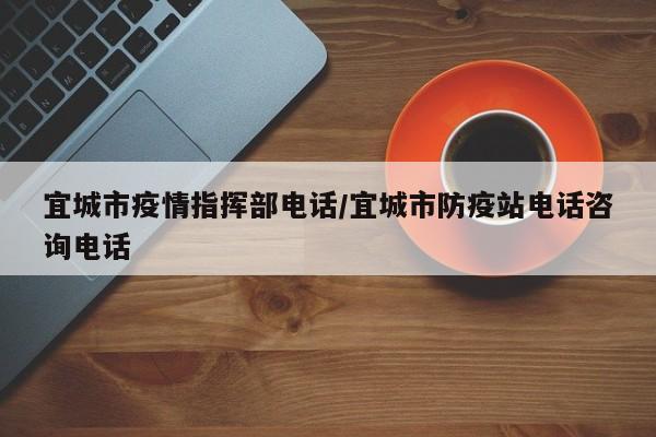 宜城市疫情指挥部电话/宜城市防疫站电话咨询电话