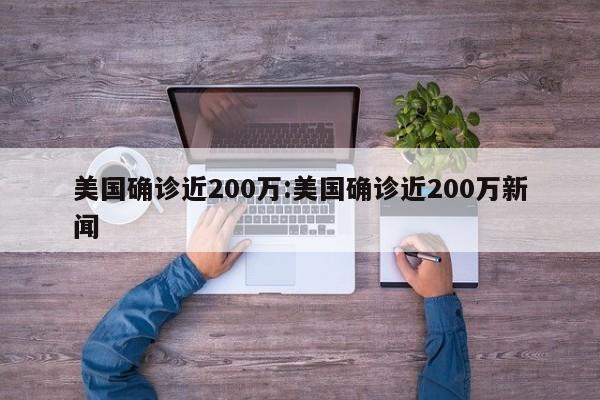 美国确诊近200万:美国确诊近200万新闻