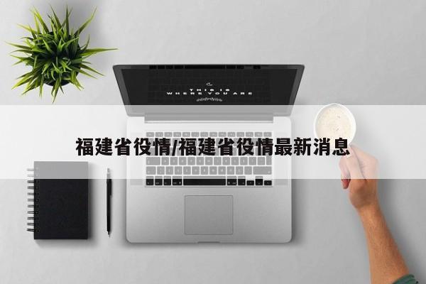 福建省役情/福建省役情最新消息