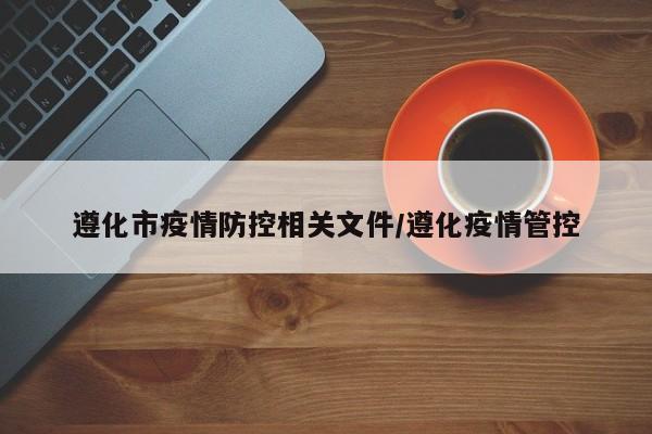 遵化市疫情防控相关文件/遵化疫情管控