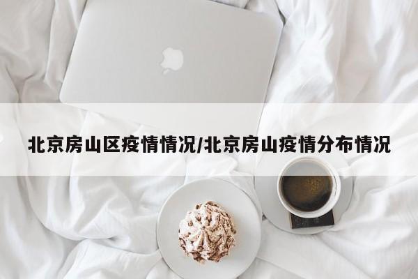 北京房山区疫情情况/北京房山疫情分布情况
