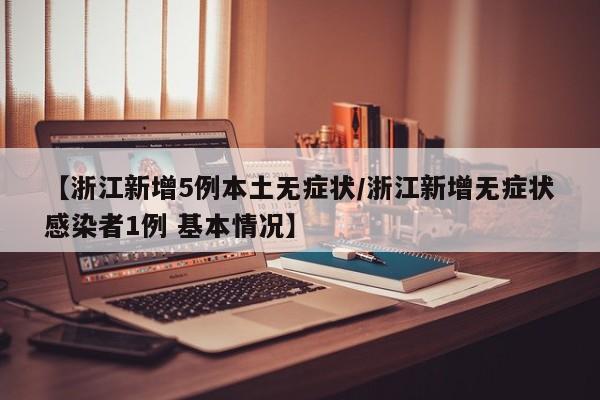 【浙江新增5例本土无症状/浙江新增无症状感染者1例 基本情况】