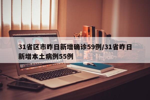 31省区市昨日新增确诊59例/31省昨日新增本土病例55例