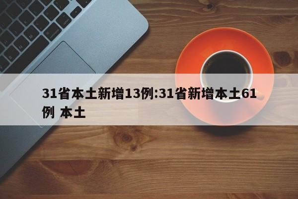31省本土新增13例:31省新增本土61例 本土