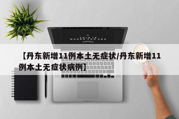 【丹东新增11例本土无症状/丹东新增11例本土无症状病例】